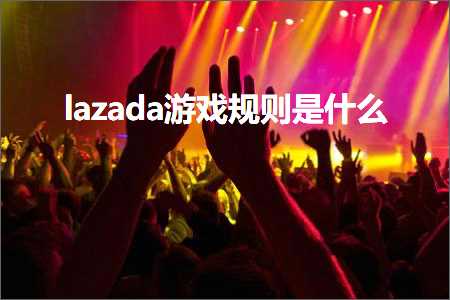 龙岗网站推广 跨境电商知识:lazada游戏规则是什么